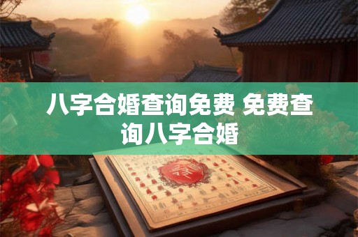 八字合婚查询免费 免费查询八字合婚