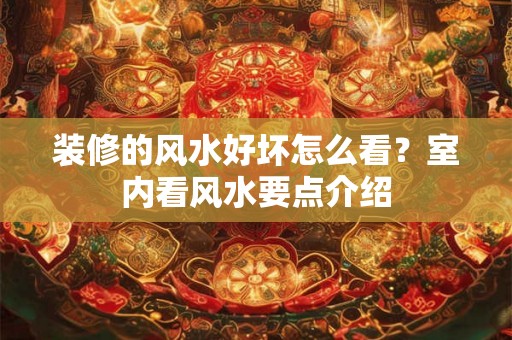 装修的风水好坏怎么看？室内看风水要点介绍