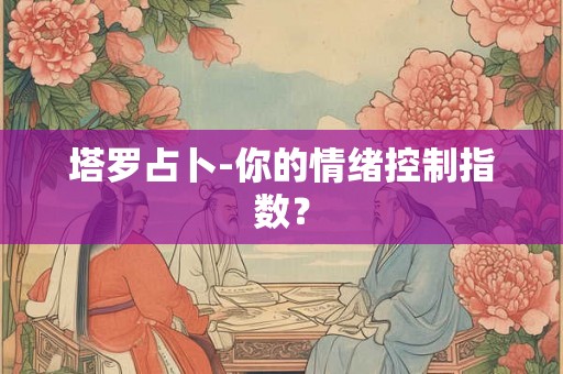 塔罗占卜-你的情绪控制指数？