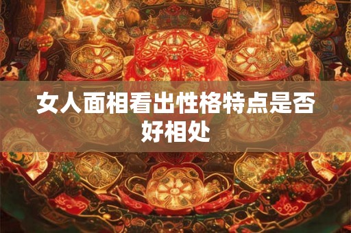 女人面相看出性格特点是否好相处