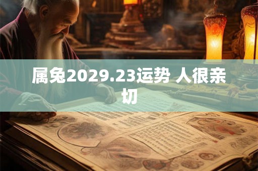 属兔2029.23运势 人很亲切 属兔2029.23运势 人很亲切