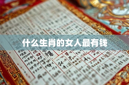 什么生肖的女人最有钱