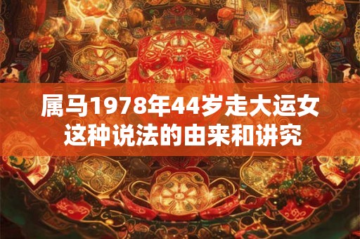属马1978年44岁走大运女 这种说法的由来和讲究