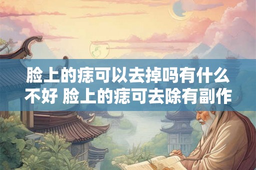 脸上的痣可以去掉吗有什么不好 脸上的痣可去除有副作用吗