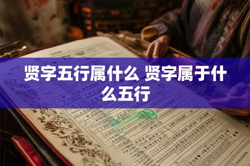贤字五行属什么 贤字属于什么五行 贤字五行属什么 贤字属于什么五行