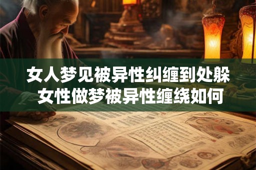女人梦见被异性纠缠到处躲 女性做梦被异性缠绕如何解释