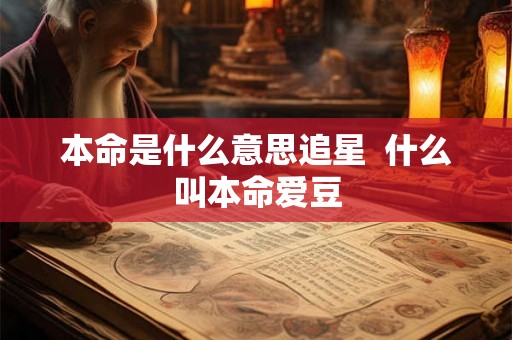 本命是什么意思追星 什么叫本命爱豆 本命是什么意思追星 什么叫本命爱豆