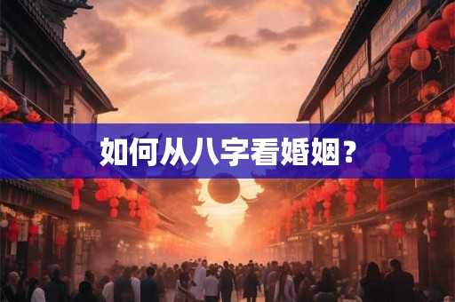 如何从八字看婚姻? 如何从八字看婚姻?