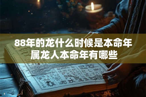 88年的龙什么时候是本命年 属龙人本命年有哪些