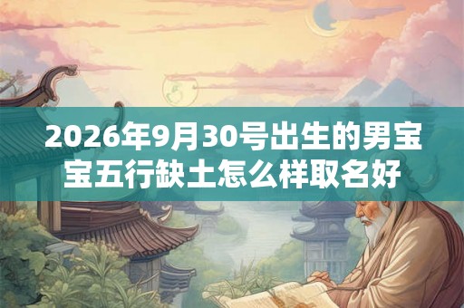 2026年9月30号出生的男宝宝五行缺土怎么样取名好