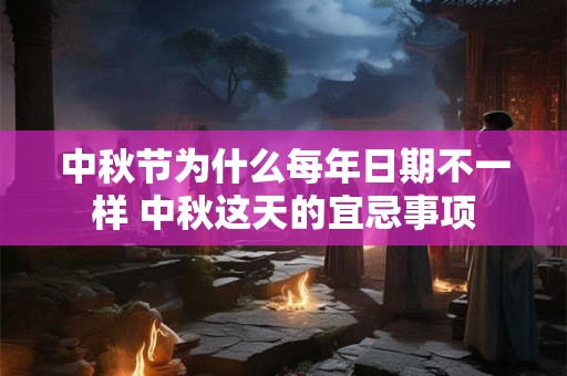 中秋节为什么每年日期不一样 中秋这天的宜忌事项