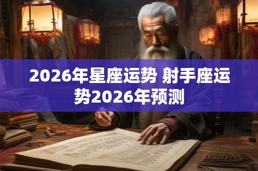 2026年星座运势 射手座运势2026年预测