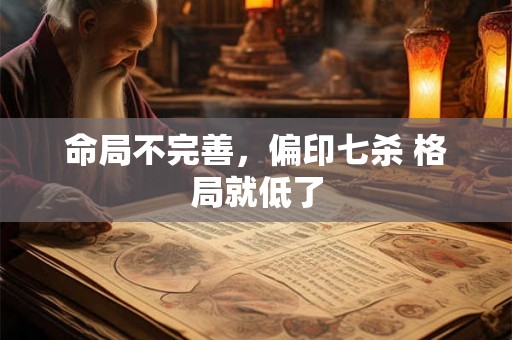 命局不完善，偏印七杀 格局就低了