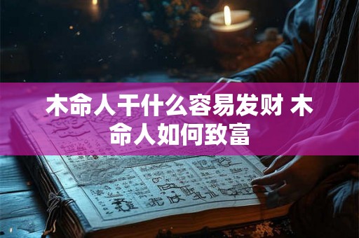 木命人干什么容易发财 木命人如何致富