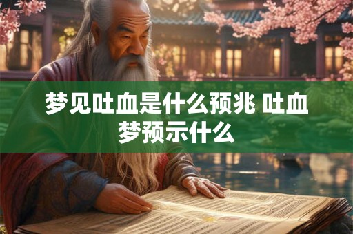 梦见吐血是什么预兆 吐血梦预示什么