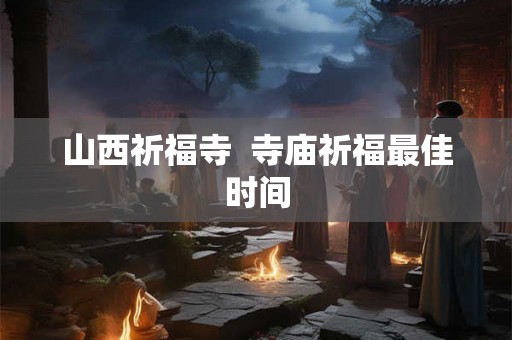 山西祈福寺  寺庙祈福最佳时间