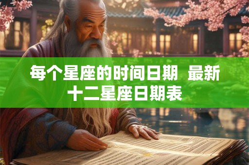 每个星座的时间日期  最新十二星座日期表