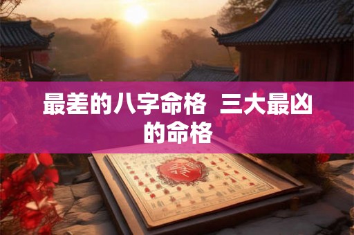 最差的八字命格  三大最凶的命格