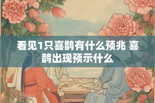 看见1只喜鹊有什么预兆 喜鹊出现预示什么