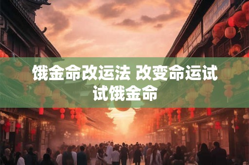 饿金命改运法 改变命运试试饿金命
