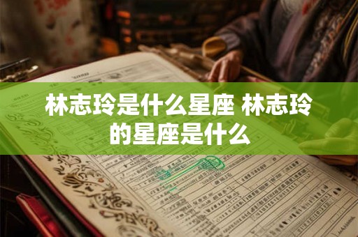 林志玲是什么星座 林志玲的星座是什么