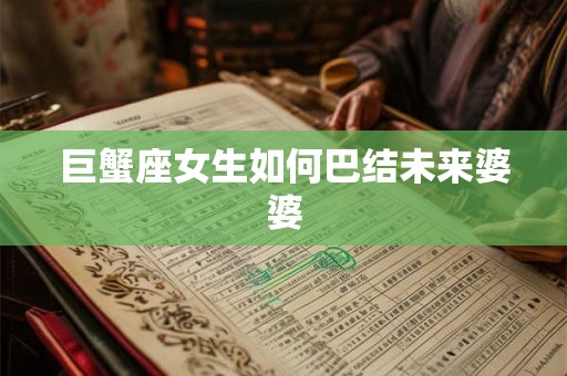 巨蟹座女生如何巴结未来婆婆