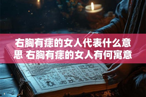 右胸有痣的女人代表什么意思 右胸有痣的女人有何寓意
