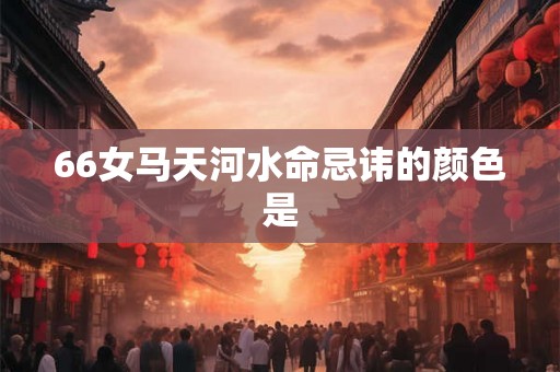 66女马天河水命忌讳的颜色是