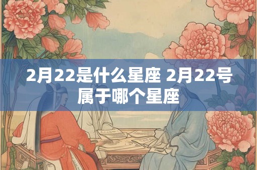 2月22是什么星座 2月22号属于哪个星座