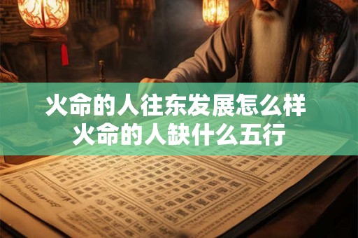 火命的人往东发展怎么样 火命的人缺什么五行