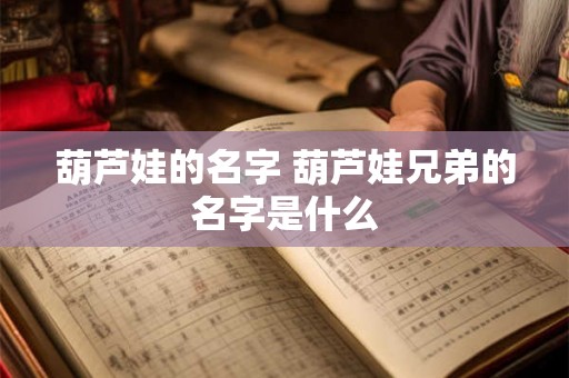 葫芦娃的名字 葫芦娃兄弟的名字是什么