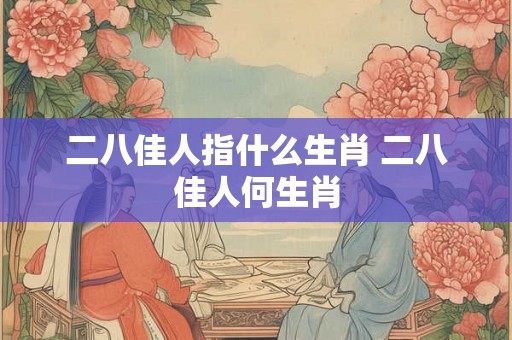 二八佳人指什么生肖 二八佳人何生肖