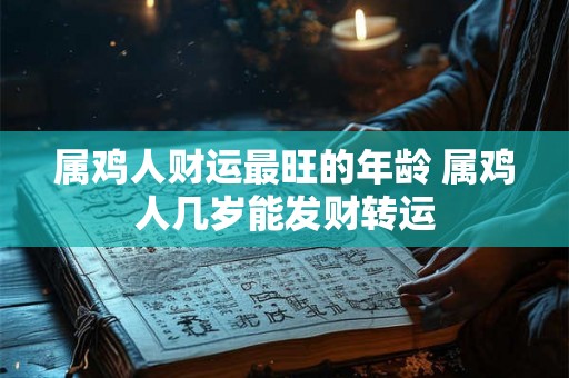 属鸡人财运最旺的年龄 属鸡人几岁能发财转运
