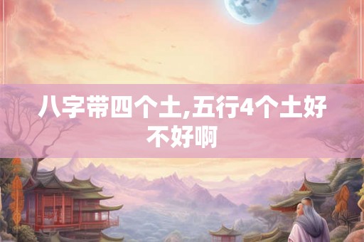 八字带四个土,五行4个土好不好啊