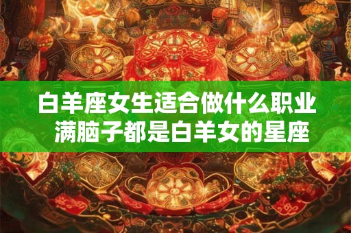 白羊座女生适合做什么职业  满脑子都是白羊女的星座男