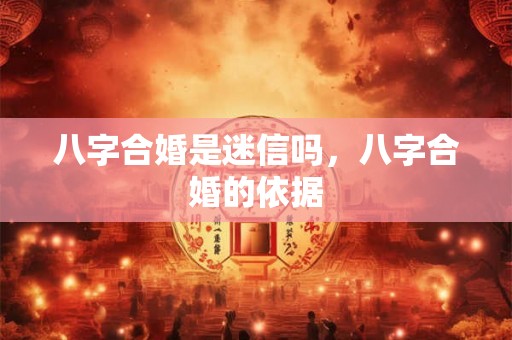 八字合婚是迷信吗，八字合婚的依据
