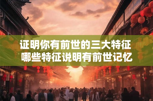 证明你有前世的三大特征 哪些特征说明有前世记忆