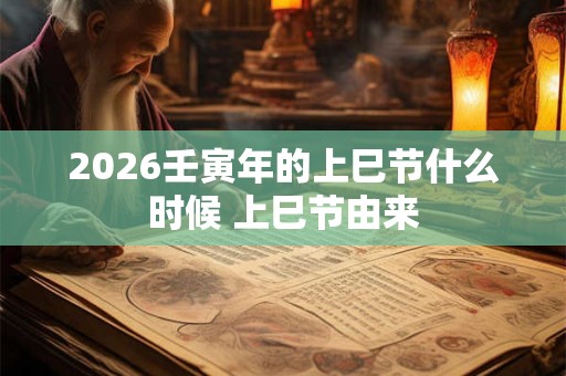 2026壬寅年的上巳节什么时候 上巳节由来