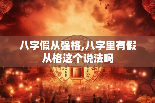 八字假从强格,八字里有假从格这个说法吗