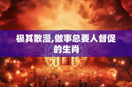 极其散漫,做事总要人督促的生肖