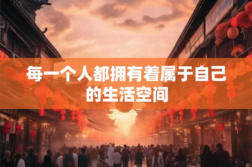 每一个人都拥有着属于自己的生活空间