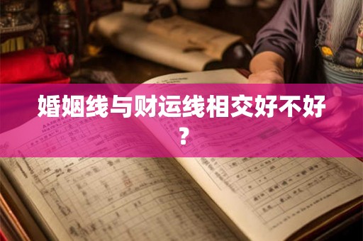 婚姻线与财运线相交好不好? 婚姻线与财运线相交好不好?