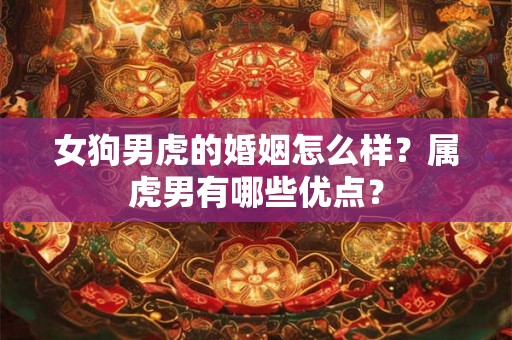 女狗男虎的婚姻怎么样？属虎男有哪些优点？
