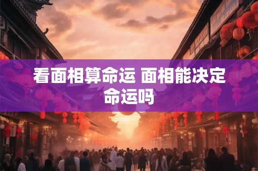 看面相算命运 面相能决定命运吗