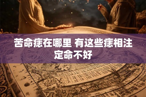 苦命痣在哪里 有这些痣相注定命不好 苦命痣在哪里 有这些痣相注定命不好