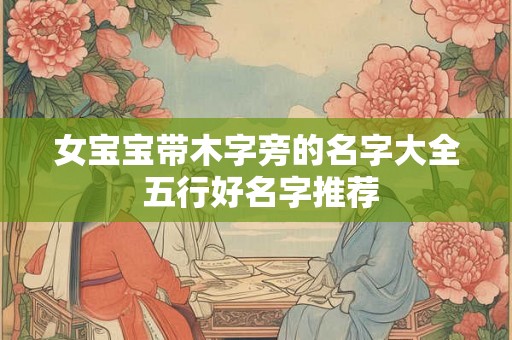 女宝宝带木字旁的名字大全 五行好名字推荐