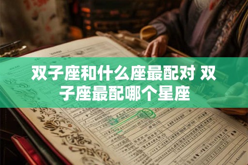 双子座和什么座最配对 双子座最配哪个星座