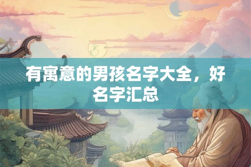 有寓意的男孩名字大全，好名字汇总