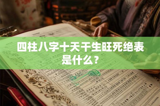 四柱八字十天干生旺死绝表是什么？