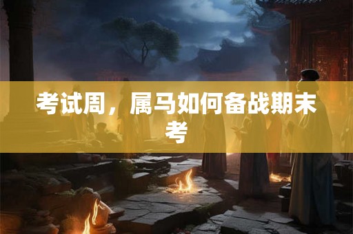 考试周，属马如何备战期末考